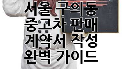 서울 구의동 중고차 판매, 계약서 작성 완벽 가이드