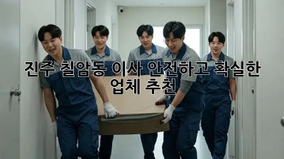 진주 칠암동 이사, 안전하고 확실한 업체 추천!